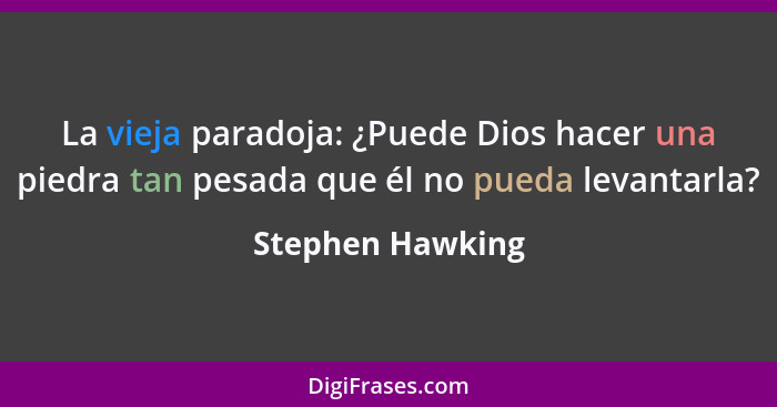 La vieja paradoja: ¿Puede Dios hacer una piedra tan pesada que él no pueda levantarla?... - Stephen Hawking