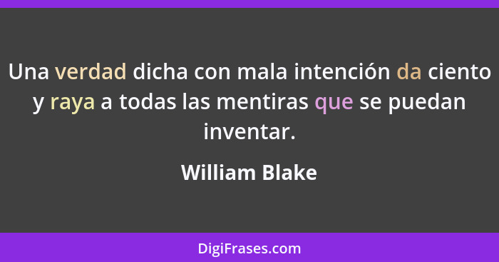 Una verdad dicha con mala intención da ciento y raya a todas las mentiras que se puedan inventar.... - William Blake