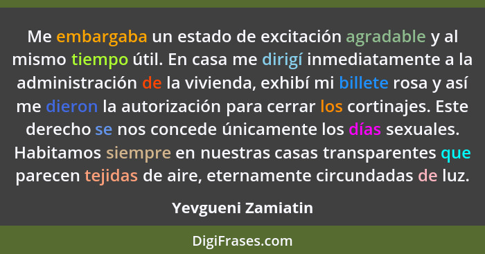 Me embargaba un estado de excitación agradable y al mismo tiempo útil. En casa me dirigí inmediatamente a la administración de la... - Yevgueni Zamiatin