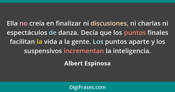 Ella no creía en finalizar ni discusiones, ni charlas ni espectáculos de danza. Decía que los puntos finales facilitan la vida a la... - Albert Espinosa