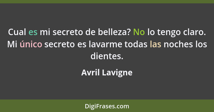 Cual es mi secreto de belleza? No lo tengo claro. Mi único secreto es lavarme todas las noches los dientes.... - Avril Lavigne