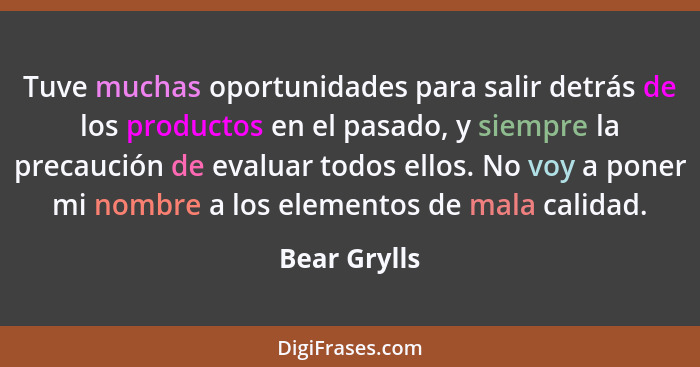 Tuve muchas oportunidades para salir detrás de los productos en el pasado, y siempre la precaución de evaluar todos ellos. No voy a pone... - Bear Grylls