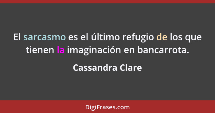 El sarcasmo es el último refugio de los que tienen la imaginación en bancarrota.... - Cassandra Clare