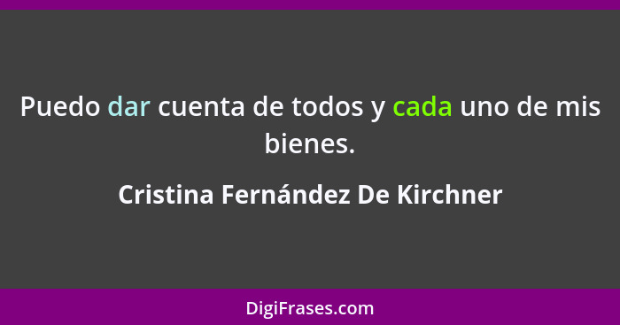 Puedo dar cuenta de todos y cada uno de mis bienes.... - Cristina Fernández De Kirchner