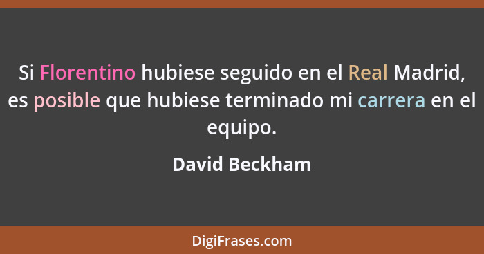 Si Florentino hubiese seguido en el Real Madrid, es posible que hubiese terminado mi carrera en el equipo.... - David Beckham