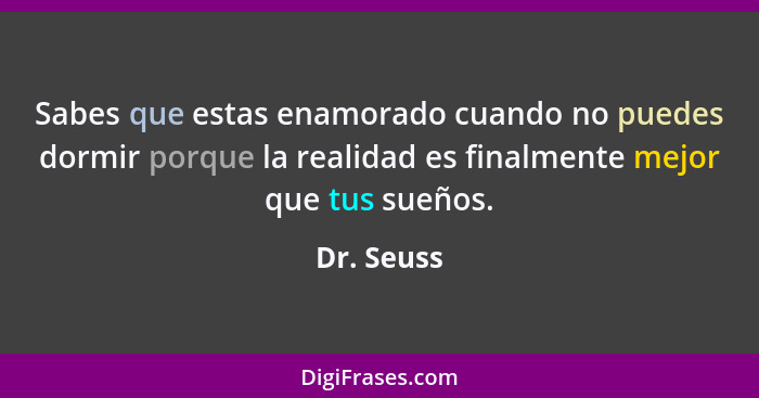 Sabes que estas enamorado cuando no puedes dormir porque la realidad es finalmente mejor que tus sueños.... - Dr. Seuss