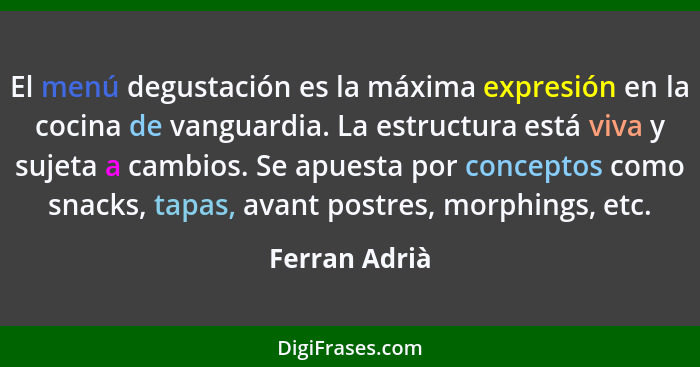 El menú degustación es la máxima expresión en la cocina de vanguardia. La estructura está viva y sujeta a cambios. Se apuesta por conce... - Ferran Adrià