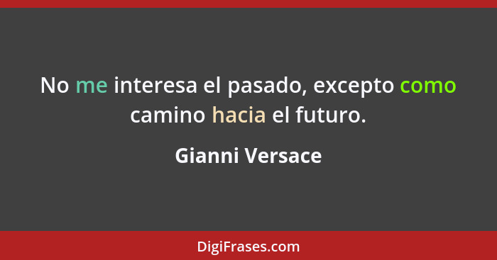No me interesa el pasado, excepto como camino hacia el futuro.... - Gianni Versace