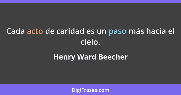 Cada acto de caridad es un paso más hacia el cielo.... - Henry Ward Beecher