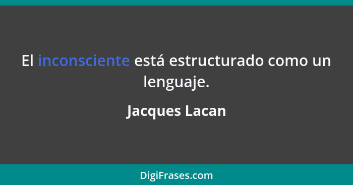 El inconsciente está estructurado como un lenguaje.... - Jacques Lacan