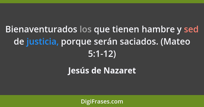 Bienaventurados los que tienen hambre y sed de justicia, porque serán saciados. (Mateo 5:1-12)... - Jesús de Nazaret