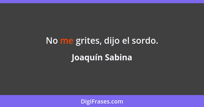 No me grites, dijo el sordo.... - Joaquín Sabina