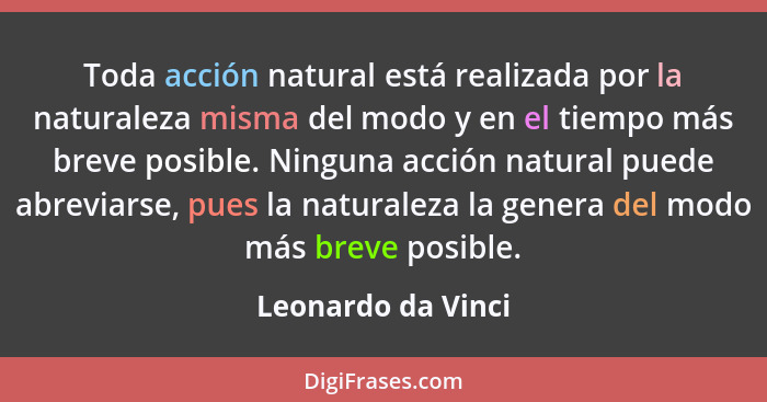 Toda acción natural está realizada por la naturaleza misma del modo y en el tiempo más breve posible. Ninguna acción natural puede... - Leonardo da Vinci