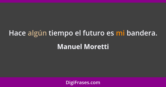Hace algún tiempo el futuro es mi bandera.... - Manuel Moretti