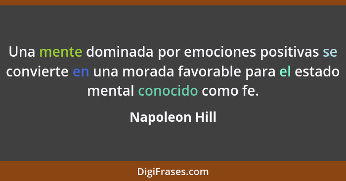 Una mente dominada por emociones positivas se convierte en una morada favorable para el estado mental conocido como fe.... - Napoleon Hill