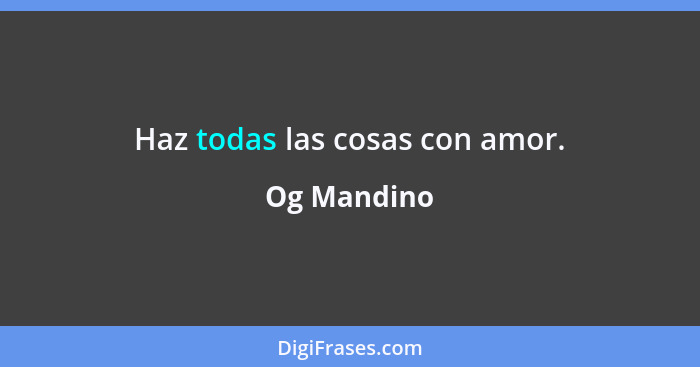 Haz todas las cosas con amor.... - Og Mandino