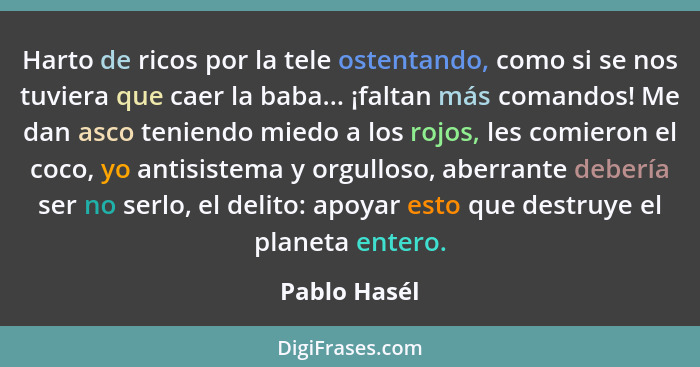 Harto de ricos por la tele ostentando, como si se nos tuviera que caer la baba... ¡faltan más comandos! Me dan asco teniendo miedo a los... - Pablo Hasél