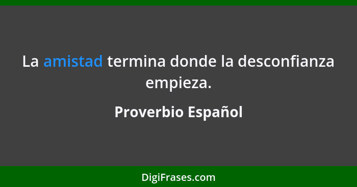 La amistad termina donde la desconfianza empieza.... - Proverbio Español