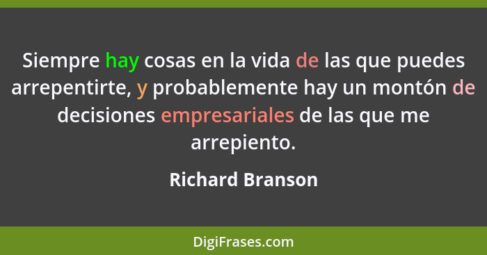 Siempre hay cosas en la vida de las que puedes arrepentirte, y probablemente hay un montón de decisiones empresariales de las que me... - Richard Branson