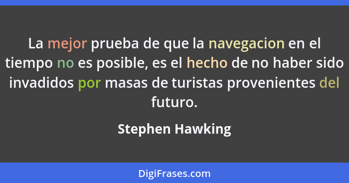 La mejor prueba de que la navegacion en el tiempo no es posible, es el hecho de no haber sido invadidos por masas de turistas proven... - Stephen Hawking