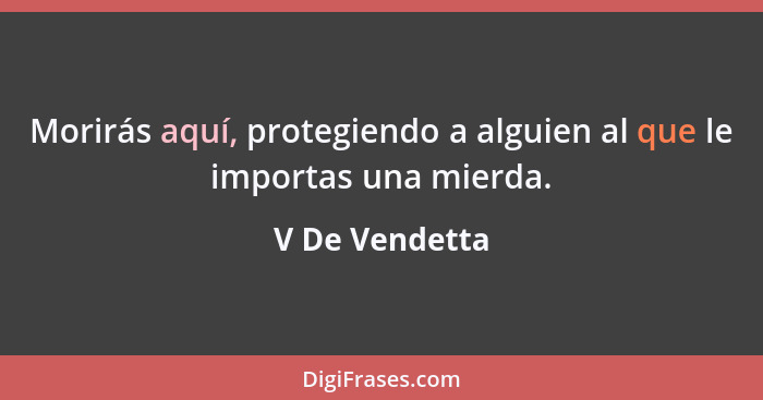 Morirás aquí, protegiendo a alguien al que le importas una mierda.... - V De Vendetta