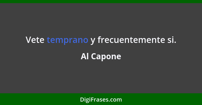 Vete temprano y frecuentemente si.... - Al Capone