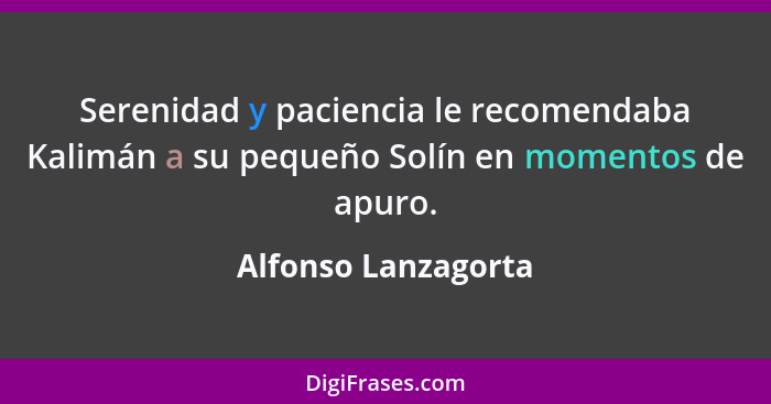 Serenidad y paciencia le recomendaba Kalimán a su pequeño Solín en momentos de apuro.... - Alfonso Lanzagorta