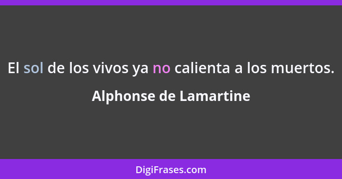 El sol de los vivos ya no calienta a los muertos.... - Alphonse de Lamartine