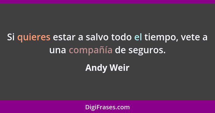 Si quieres estar a salvo todo el tiempo, vete a una compañía de seguros.... - Andy Weir