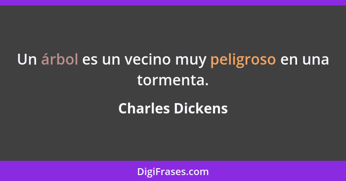 Un árbol es un vecino muy peligroso en una tormenta.... - Charles Dickens