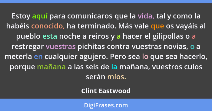 Estoy aquí para comunicaros que la vida, tal y como la habéis conocido, ha terminado. Más vale que os vayáis al pueblo esta noche a r... - Clint Eastwood