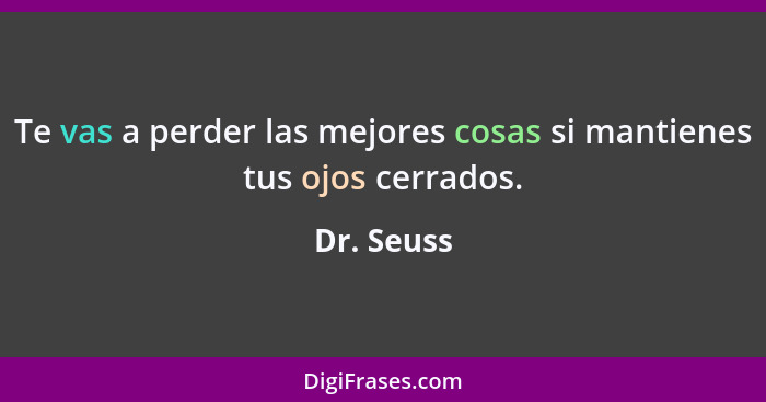 Te vas a perder las mejores cosas si mantienes tus ojos cerrados.... - Dr. Seuss