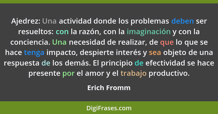 Ajedrez: Una actividad donde los problemas deben ser resueltos: con la razón, con la imaginación y con la conciencia. Una necesidad de r... - Erich Fromm