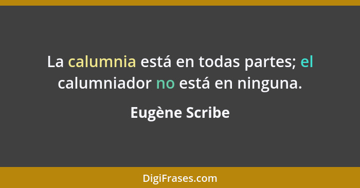 La calumnia está en todas partes; el calumniador no está en ninguna.... - Eugène Scribe