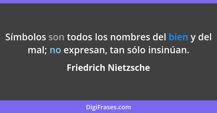 Símbolos son todos los nombres del bien y del mal; no expresan, tan sólo insinúan.... - Friedrich Nietzsche