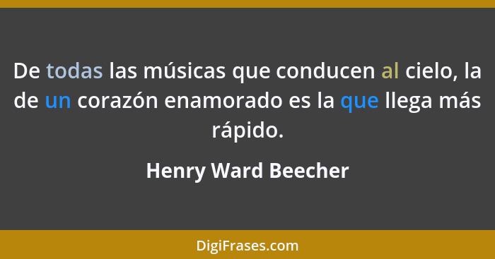 De todas las músicas que conducen al cielo, la de un corazón enamorado es la que llega más rápido.... - Henry Ward Beecher