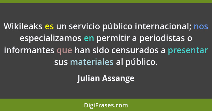Wikileaks es un servicio público internacional; nos especializamos en permitir a periodistas o informantes que han sido censurados a... - Julian Assange