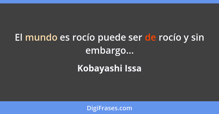 El mundo es rocío puede ser de rocío y sin embargo...... - Kobayashi Issa