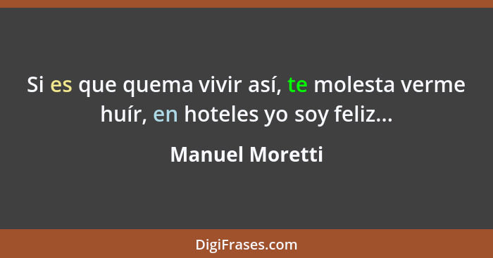 Si es que quema vivir así, te molesta verme huír, en hoteles yo soy feliz...... - Manuel Moretti