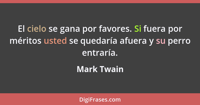 El cielo se gana por favores. Si fuera por méritos usted se quedaría afuera y su perro entraría.... - Mark Twain