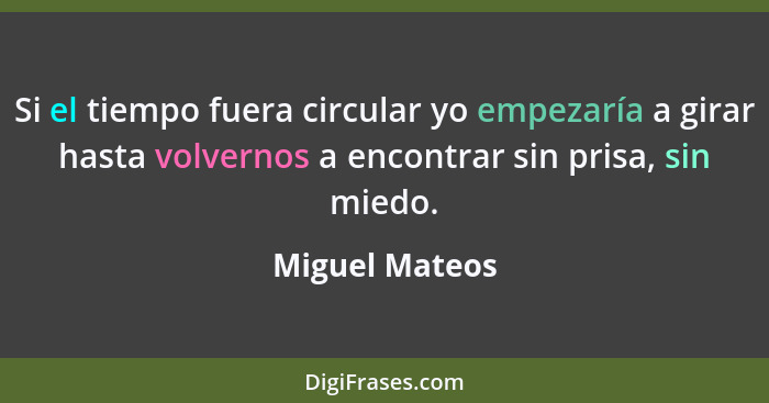 Si el tiempo fuera circular yo empezaría a girar hasta volvernos a encontrar sin prisa, sin miedo.... - Miguel Mateos