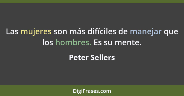 Las mujeres son más difíciles de manejar que los hombres. Es su mente.... - Peter Sellers