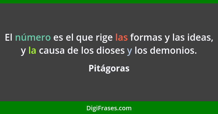 El número es el que rige las formas y las ideas, y la causa de los dioses y los demonios.... - Pitágoras