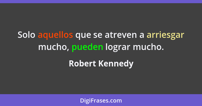 Solo aquellos que se atreven a arriesgar mucho, pueden lograr mucho.... - Robert Kennedy