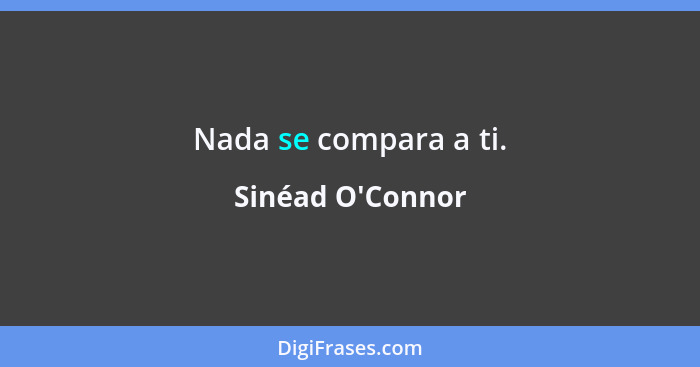 Nada se compara a ti.... - Sinéad O'Connor
