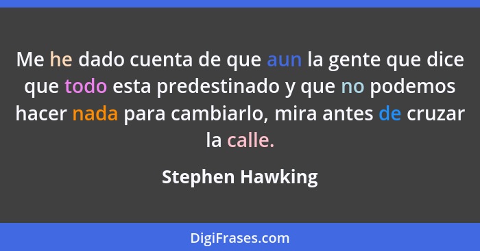 Me he dado cuenta de que aun la gente que dice que todo esta predestinado y que no podemos hacer nada para cambiarlo, mira antes de... - Stephen Hawking