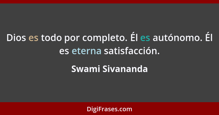 Dios es todo por completo. Él es autónomo. Él es eterna satisfacción.... - Swami Sivananda