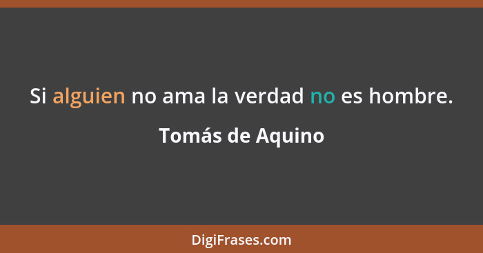 Si alguien no ama la verdad no es hombre.... - Tomás de Aquino