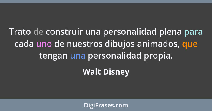 Trato de construir una personalidad plena para cada uno de nuestros dibujos animados, que tengan una personalidad propia.... - Walt Disney