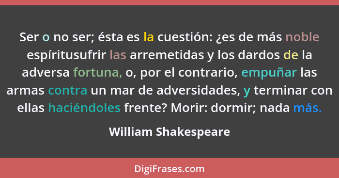 Ser o no ser; ésta es la cuestión: ¿es de más noble espíritusufrir las arremetidas y los dardos de la adversa fortuna, o, por el... - William Shakespeare